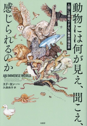 動物には何が見え、聞こえ、感じられるのか 人間には感知できない驚異の環世界