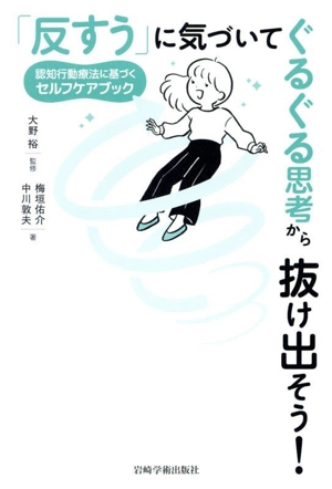 「反すう」に気づいてぐるぐる思考から抜け出そう！ 認知行動療法に基づくセルフケアブック