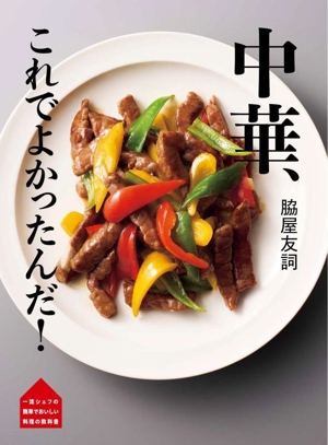 脇屋友詞 中華、これでよかったんだ！ 一流シェフの簡単でおいしい料理の教科書