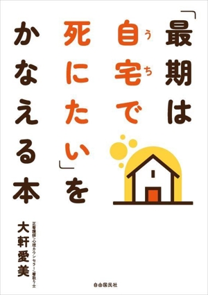 「最期は自宅で死にたい」をかなえる本 必要な準備・手続きがゼロからわかる