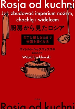 厨房から見たロシア 包丁と鍋とおたまで帝国を築く方法