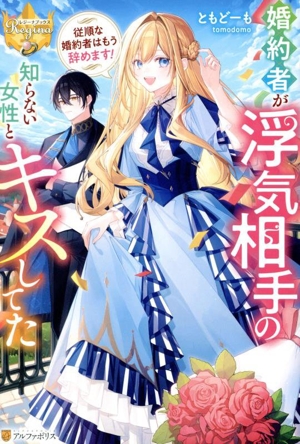 婚約者が浮気相手の知らない女性とキスしてた 従順な婚約者はもう辞めます！ レジーナブックス