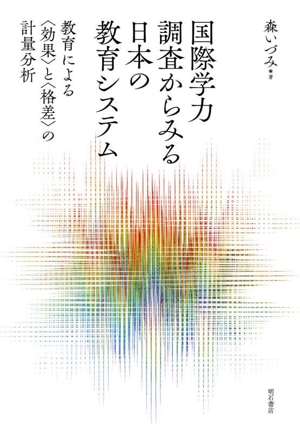 国際学力調査からみる日本の教育システム 教育による〈効果〉と〈格差〉の計量分析