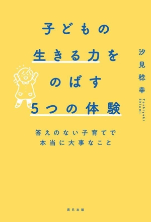 子どもの生きる力をのばす5つの体験 答えのない子育てで本当に大事なこと