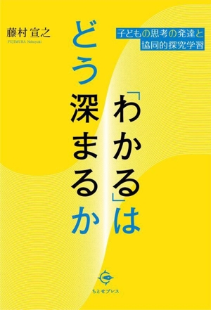 「わかる」はどう深まるか 子どもの思考の発達と協同的探究学習