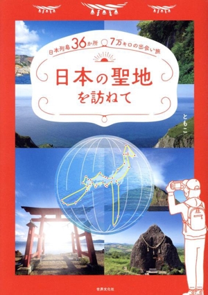 日本の聖地を訪ねて 日本列島36か所・7万キロの出会い旅