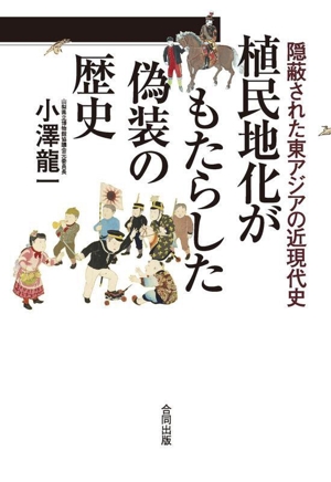 隠蔽された東アジアの近現代史 植民地化がもたらした偽装の歴史