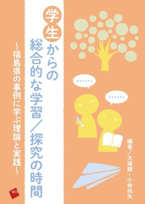 学生からの総合的な学習/探究の時間 福島県の事例に学ぶ理論と実践