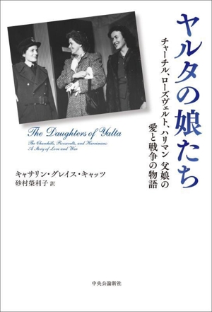 ヤルタの娘たち チャーチル、ローズヴェルト、ハリマン 父娘の愛と戦争