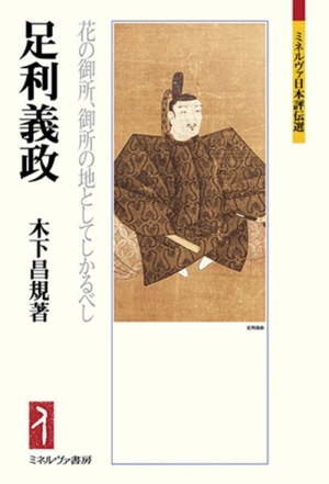 足利義政 花の御所、御所の地としてしかるべし ミネルヴァ日本評伝選