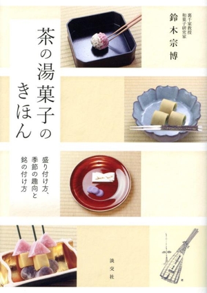 茶の湯菓子のきほん 盛り付け方、季節の趣向と銘の付け方
