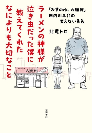 ラーメンの神様が泣き虫だった僕に教えてくれたなによりも大切なこと 「お茶の水、大勝軒」田内川真介の変えない勇気