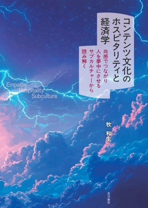 コンテンツ文化のホスピタリティと経済学 共感でつながり人を夢中にさせるサブカルチャーから読み解く