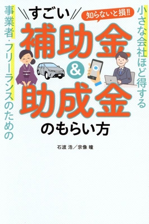 すごい補助金&助成金のもらい方 小さな会社ほど得する 事業者・フリーランスのための 知らないと損!!