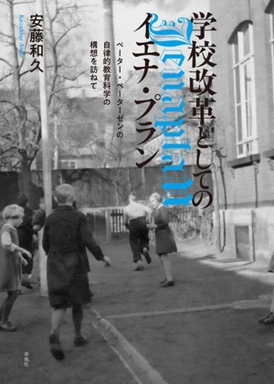 学校改革としてのイエナ・プラン ペーター・ペーターゼンの自律的教育科学の構想を訪ねて