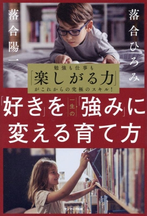 「好き」を一生の「強み」に変える育て方 勉強も仕事も「楽しがる力」がこれからの究極のスキル！