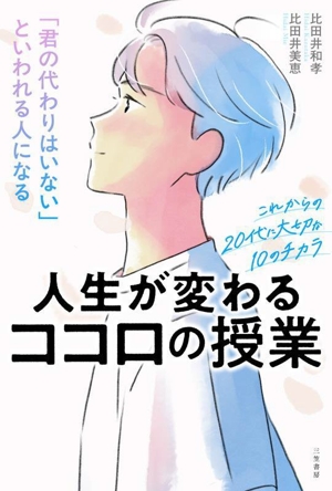 人生が変わるココロの授業 「君の代わりはいない」といわれる人になる これからの20代に大切な10のチカラ