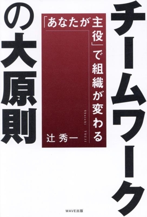 チームワークの大原則 「あなたが主役」で組織が変わる