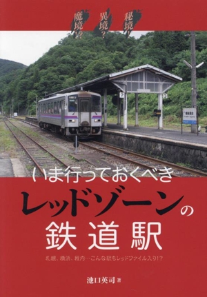 いま行っておくべきレッドゾーンの鉄道駅 秘境！異境？魔境!?