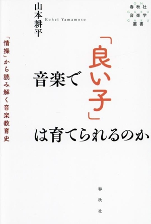 音楽で「良い子」は育てられるのか 「情操」から読み解く音楽教育史 春秋社音楽学叢書