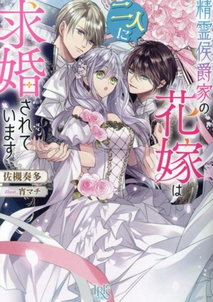 精霊侯爵家の花嫁は二人に求婚されています 一迅社文庫アイリス