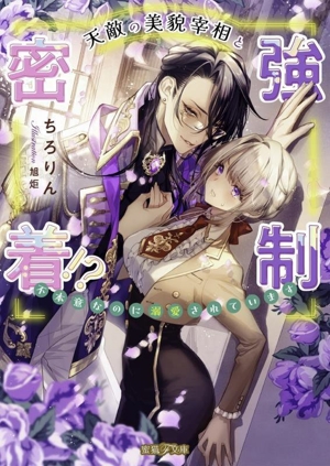 天敵の美貌宰相と強制密着!? 不本意なのに溺愛されています 蜜猫F文庫