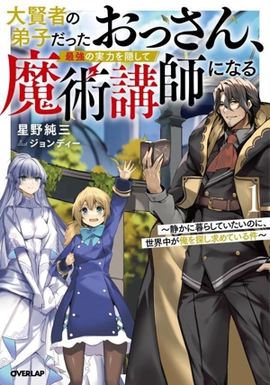 大賢者の弟子だったおっさん、最強の実力を隠して魔術講師になる(1) 静かに暮らしていたいのに、世界中が俺を探し求めている件 オーバーラップノベルス