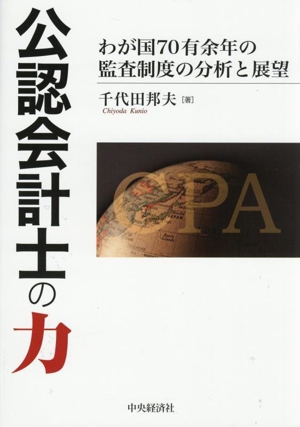 公認会計士の力 わが国70有余年の監査制度の分析と展望