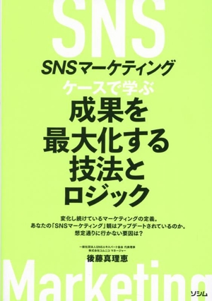SNSマーケティング ケースで学ぶ 成果を最大化する技法とロジック