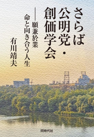 さらば公明党・創価学会 願兼於業 命と向き合う人生