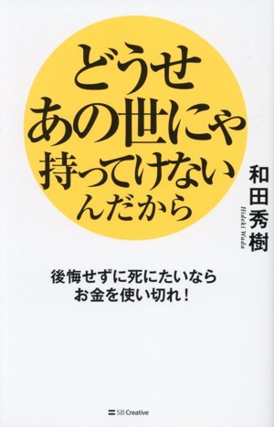 どうせあの世にゃ持ってけないんだから 後悔せずに死にたいならお金を使い切れ！