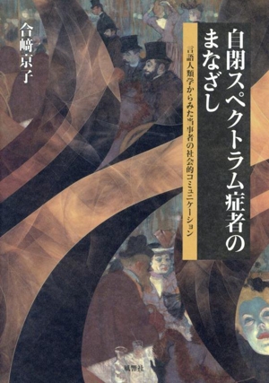 自閉スペクトラム症者のまなざし 言語人類学からみた当事者の社会的コミュニケーション 人類学専刊