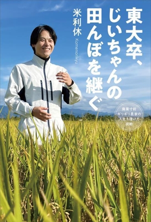 東大卒、じいちゃんの田んぼを継ぐ 廃業寸前ギリギリ農家の人生を賭けた挑戦