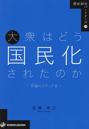 大衆はどう国民化されたのか 世論のメディア史 歴史総合パートナーズ18
