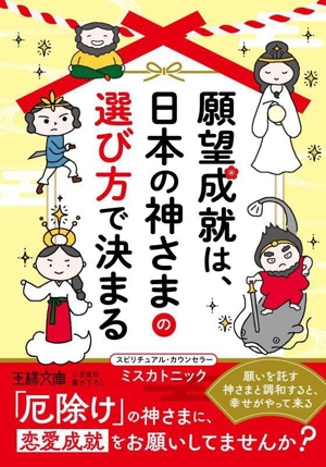 願望成就は、日本の神さまの選び方で決まる 願いを託す神さまと調和すると、幸せがやって来る 王様文庫