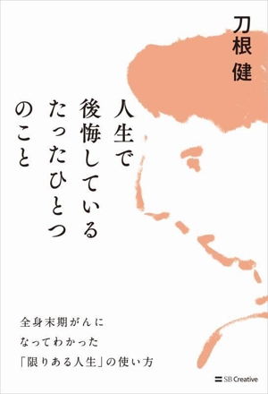 人生で後悔しているたったひとつのこと 全身末期がんになってわかった「限りある人生」の使い方