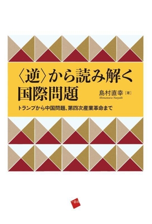 〈逆〉から読み解く国際問題 トランプから中国問題、第四次産業革命まで