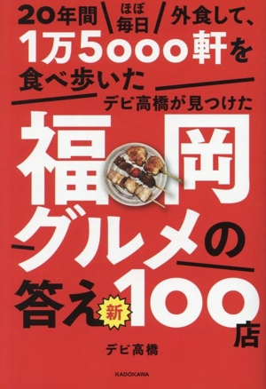 20年間ほぼ毎日外食して、1万5000軒を食べ歩いたデビ高橋が見つけた福岡グルメの答え 新100店