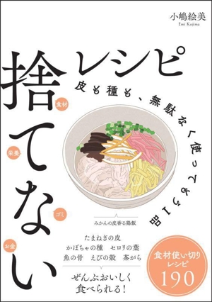 捨てないレシピ 皮も種も、無駄なく使ってもう1品