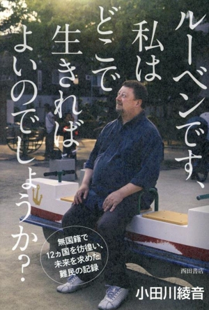 ルーベンです、私はどこで生きればよいのでしょうか？ 無国籍で12ヵ国を彷徨い、未来を求めた難民の記録