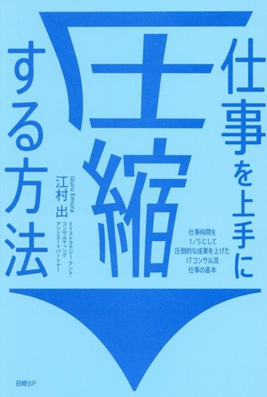 仕事を上手に圧縮する方法 仕事時間を1/5にして圧倒的な成果を上げたITコンサル流 仕事の基本