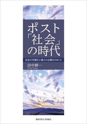 ポスト「社会」の時代 社会の市場化と個人の企業化のゆくえ