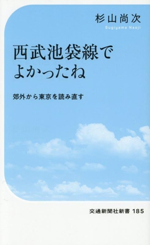 西武池袋線でよかったね 郊外から東京を読み直す 交通新聞社新書185