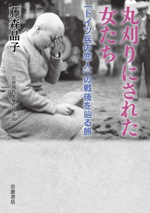 丸刈りにされた女たち 「ドイツ兵の恋人」の戦後を辿る旅 岩波現代文庫 社会353