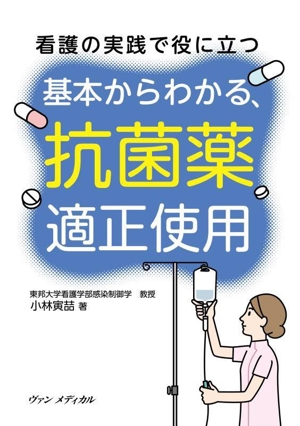 看護の実践で役に立つ 基本からわかる、抗菌薬適正使用