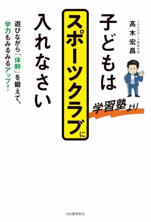 子どもは学習塾よりスポーツクラブに入れなさい 遊びながら「体幹」を鍛えて、学力もみるみるアップ！