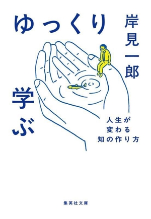 ゆっくり学ぶ 人生が変わる知の作り方 集英社文庫