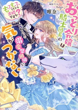 おっとり令嬢は騎士団長の溺愛包囲網に気がつかない もふもふしてたら求婚ですか？ フロースC