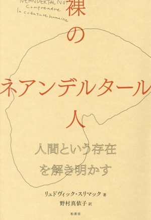 裸のネアンデルタール人 人間という存在を解き明かす