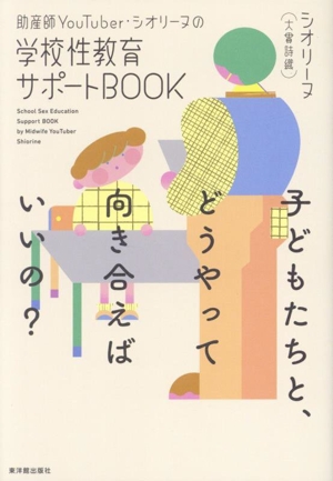 助産師YouTuber・シオリーヌの学校性教育サポートBOOK 子どもたちと、どうやって向き合えばいいの？